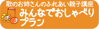 歌のお姉さんのふれあい親子講座　みんなでおしゃべりプラン